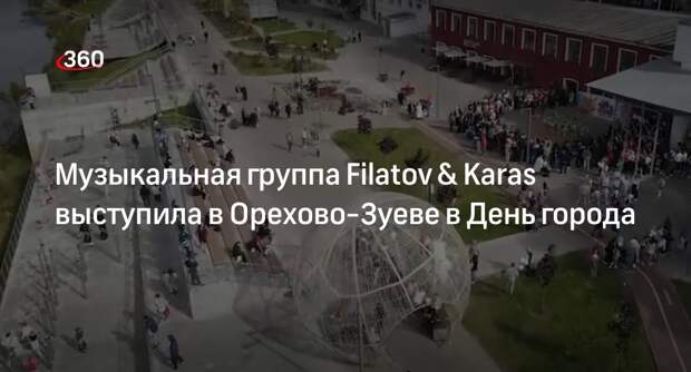 Музыкальная группа Filatov & Karas выступила в Орехово-Зуеве в День города
