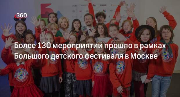 Более 130 мероприятий прошло в рамках Большого детского фестиваля в Москве