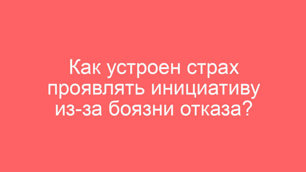 Как устроен страх проявлять инициативу из-за боязни отказа?