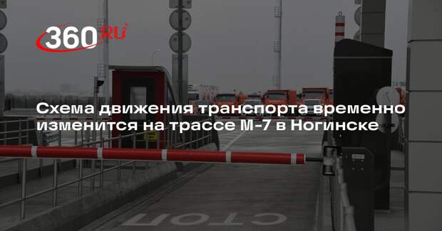 Схема движения транспорта временно изменится на трассе М-7 в Ногинске