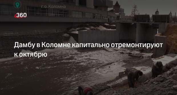 Дамбу в Коломне капитально отремонтируют к октябрю