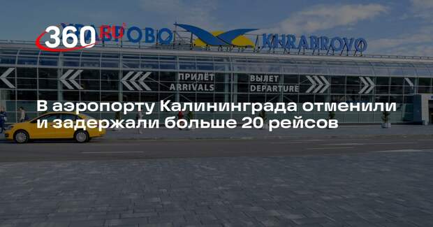 В аэропорту Калининграда отменили и задержали больше 20 рейсов