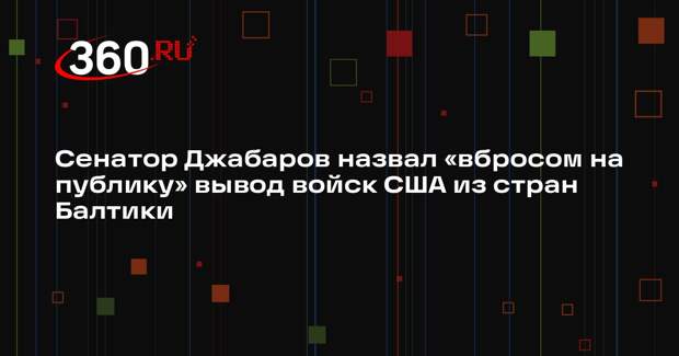 Сенатор Джабаров назвал «вбросом на публику» вывод войск США из стран Балтики