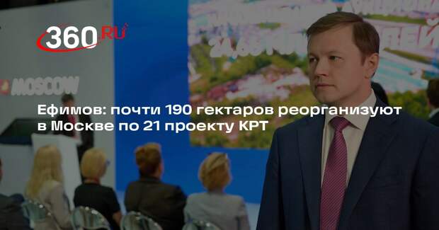 Ефимов: почти 190 гектаров реорганизуют в Москве по 21 проекту КРТ
