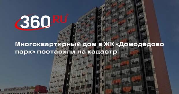 Многоквартирный дом в ЖК «Домодедово парк» поставили на кадастр