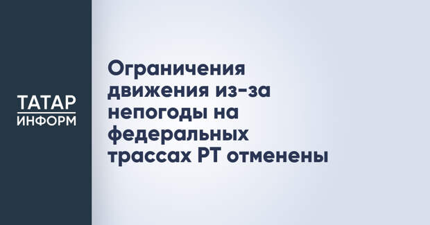 Ограничения движения из-за непогоды на федеральных трассах РТ отменены