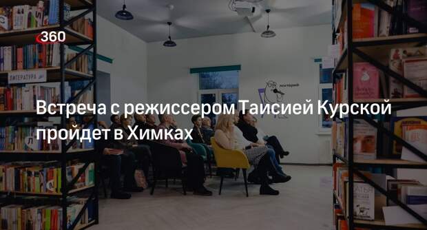 Встреча с режиссером Таисией Курской пройдет в Химках