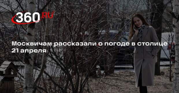 Синоптик Тишковец: температура в Москве 21 апреля поднимется до +10 градусов