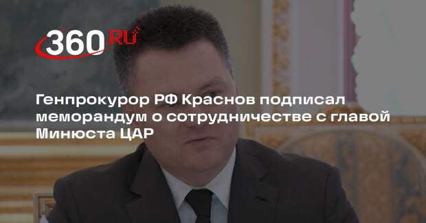 Генпрокурор РФ Краснов подписал меморандум о сотрудничестве с главой Минюста ЦАР