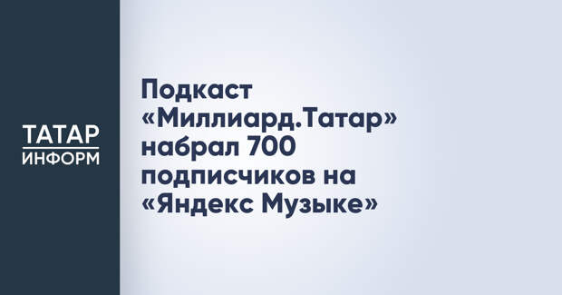 Подкаст «Миллиард.Татар» набрал 700 подписчиков на «Яндекс Музыке»