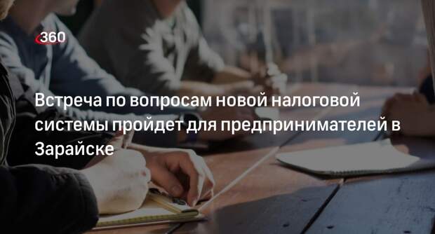 Встреча по вопросам новой налоговой системы пройдет для предпринимателей в Зарайске