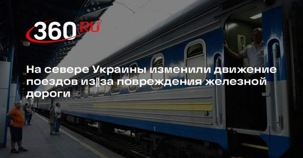На севере Украины изменили движение поездов из‑за повреждения железной дороги