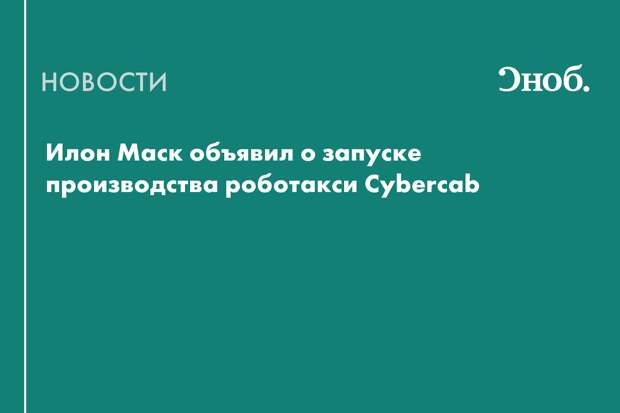 Tesla запустила производство беспилотных такси Cybercab