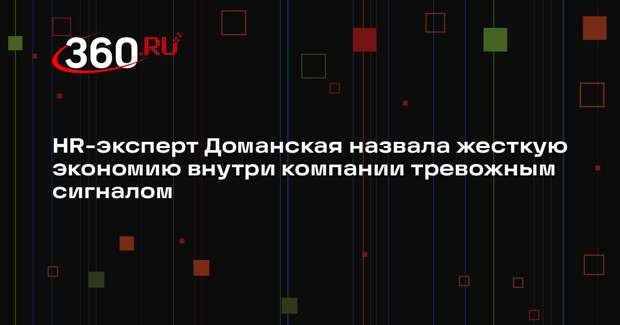 HR-эксперт Доманская назвала жесткую экономию внутри компании тревожным сигналом