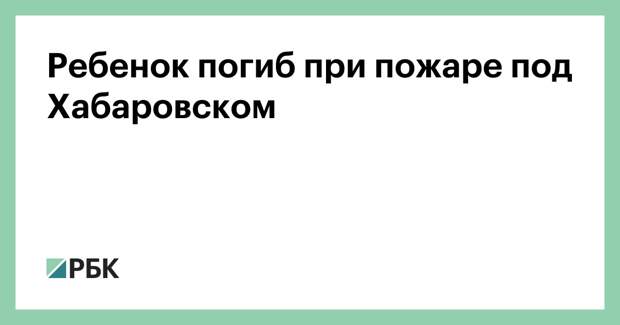 Ребенок погиб при пожаре под Хабаровском