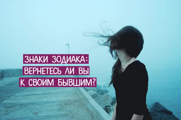 Знаки зодиака: вернетесь ли вы к своим бывшим? Знаки зодиака: вернетесь ли вы к своим бывшим?