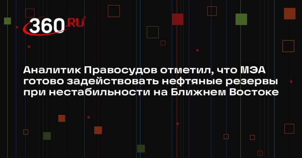 Аналитик Правосудов отметил, что МЭА готово задействовать нефтяные резервы при нестабильности на Ближнем Востоке