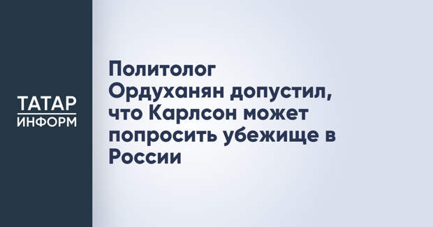 Политолог Ордуханян допустил, что Карлсон может попросить убежище в России