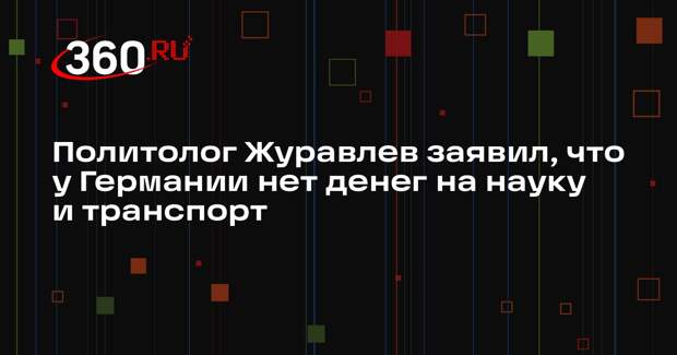 Политолог Журавлев заявил, что у Германии нет денег на науку и транспорт