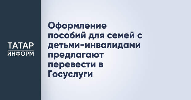 Оформление пособий для семей с детьми-инвалидами предлагают перевести в Госуслуги