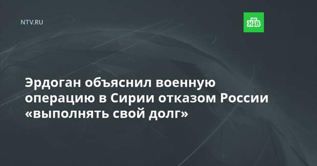 Эрдоган объяснил военную операцию в Сирии отказом России «выполнять свой долг»