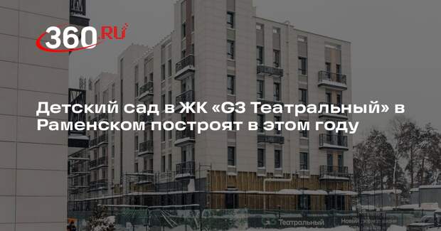 Детский сад в ЖК «G3 Театральный» в Раменском построят в этом году