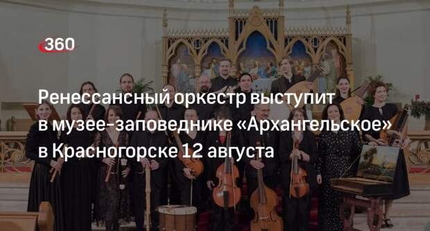 Ренессансный оркестр выступит в музее-заповеднике «Архангельское» в Красногорске 12 августа