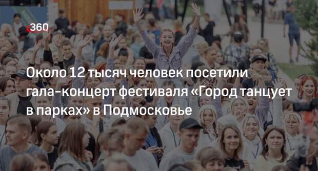 Около 12 тысяч человек посетили гала-концерт фестиваля «Город танцует в парках» в Подмосковье