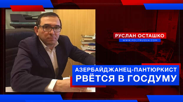 Азербайджанец-пантюркист рвётся в депутаты Госдумы России