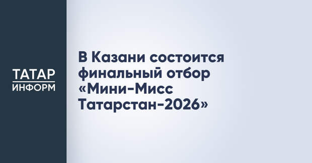 В Казани состоится финальный отбор «Мини-Мисс Татарстан-2026»