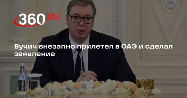 Вучич посетил ОАЭ и осудил действия Ирана