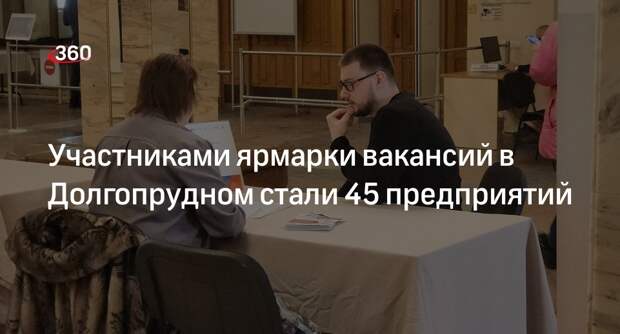 Участниками ярмарки вакансий в Долгопрудном стали 45 предприятий