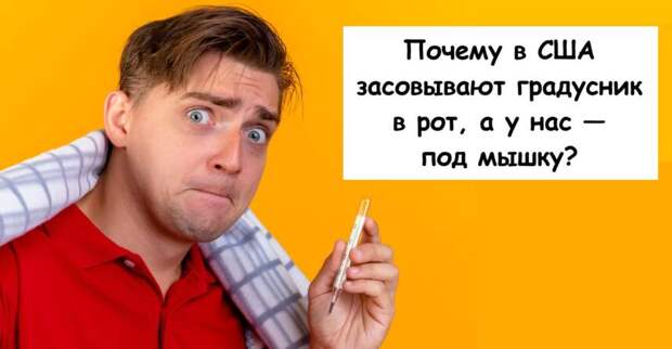 Почему в США засовывают градусник в рот, а у нас — под мышку?