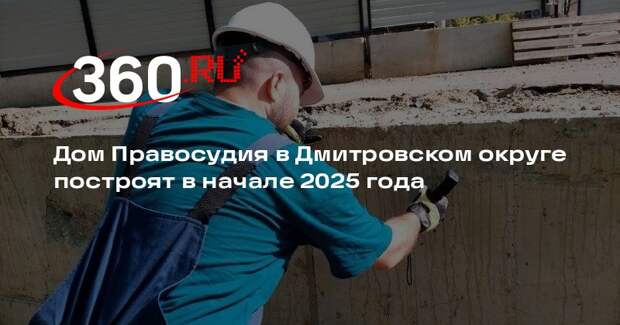 Дом Правосудия в Дмитровском округе построят в начале 2025 года