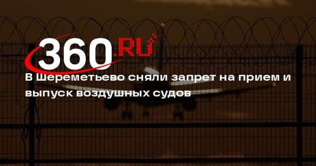 В Шереметьево сняли запрет на прием и выпуск воздушных судов