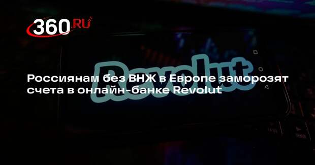 Россиянам без ВНЖ в Европе заморозят счета в онлайн-банке Revolut