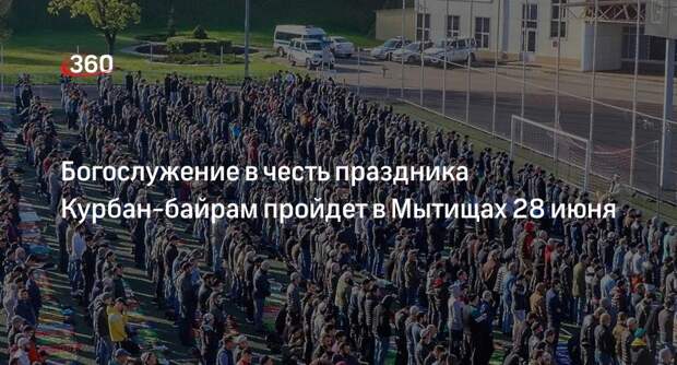 Богослужение в честь праздника Курбан-байрам пройдет в Мытищах 28 июня