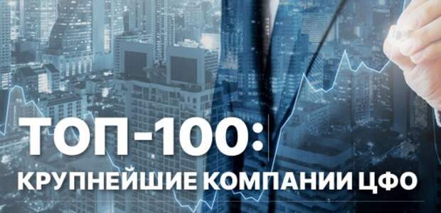 ТОП-100: Рейтинг крупнейших компаний ЦФО