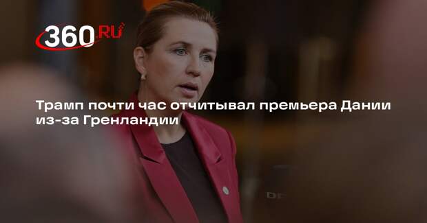 NYT: Трамп 45 минут отчитывал премьер-министра Дании по теме Гренландии