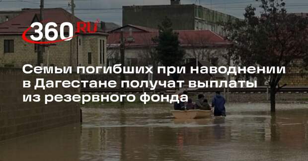 Семьи погибших при наводнении в Дагестане получат выплаты из резервного фонда