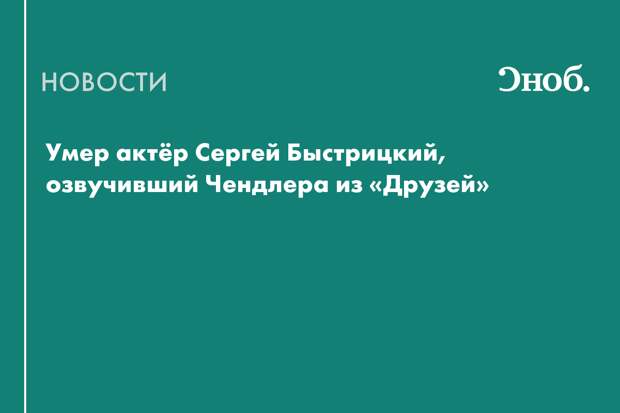 Умер Сергей Быстрицкий — голос Чендлера из «Друзей»