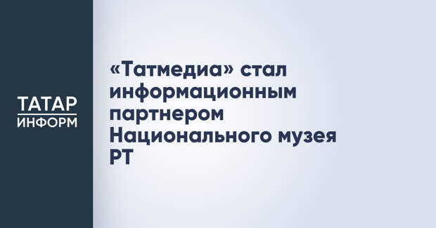 «Татмедиа» стал информационным партнером Национального музея РТ