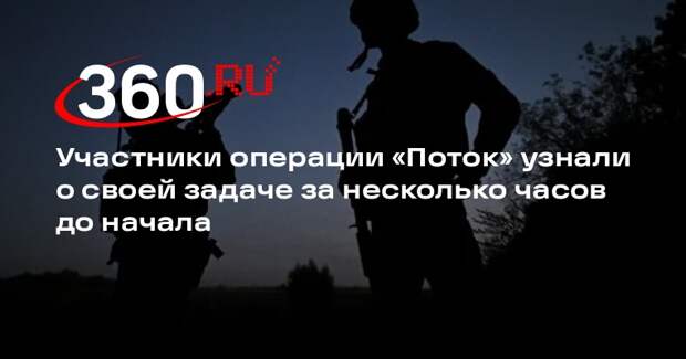 Участники операции «Поток» узнали о своей задаче за несколько часов до начала
