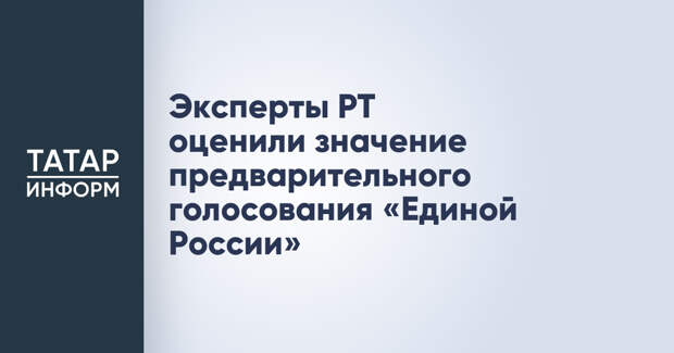 Эксперты РТ оценили значение предварительного голосования «Единой России»