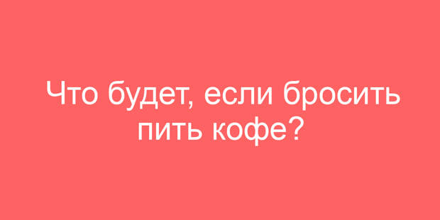 Что будет, если бросить пить кофе?