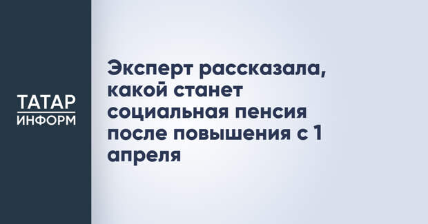 Эксперт рассказала, какой станет социальная пенсия после повышения с 1 апреля