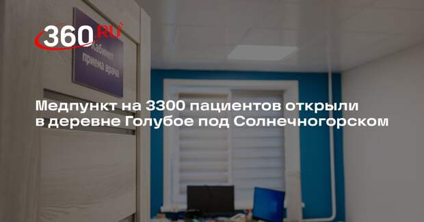 Медпункт на 3300 пациентов открыли в деревне Голубое под Солнечногорском