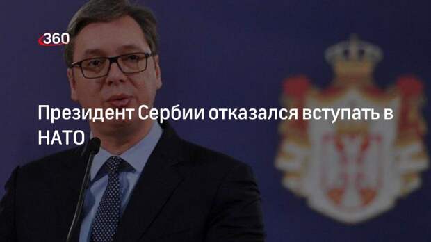 Президент Сербии Вучич заявил, что страна не вступит в НАТО