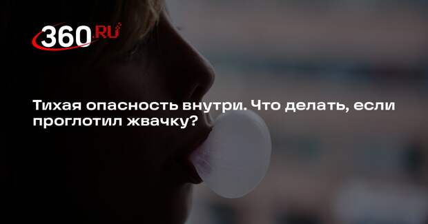 Терапевт Минина объяснила, чем опасна случайно проглоченная жвачка