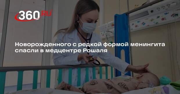 Новорожденного с редкой формой менингита спасли в медцентре Рошаля